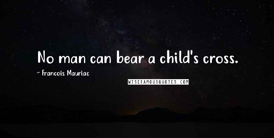 Francois Mauriac Quotes: No man can bear a child's cross.