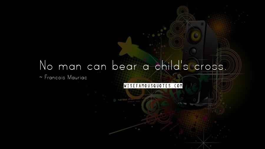 Francois Mauriac Quotes: No man can bear a child's cross.