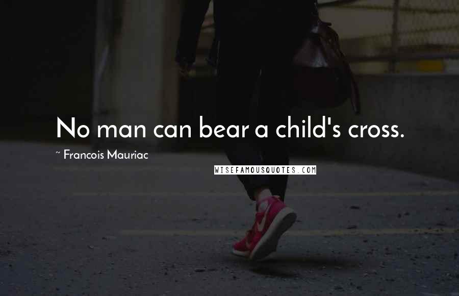 Francois Mauriac Quotes: No man can bear a child's cross.