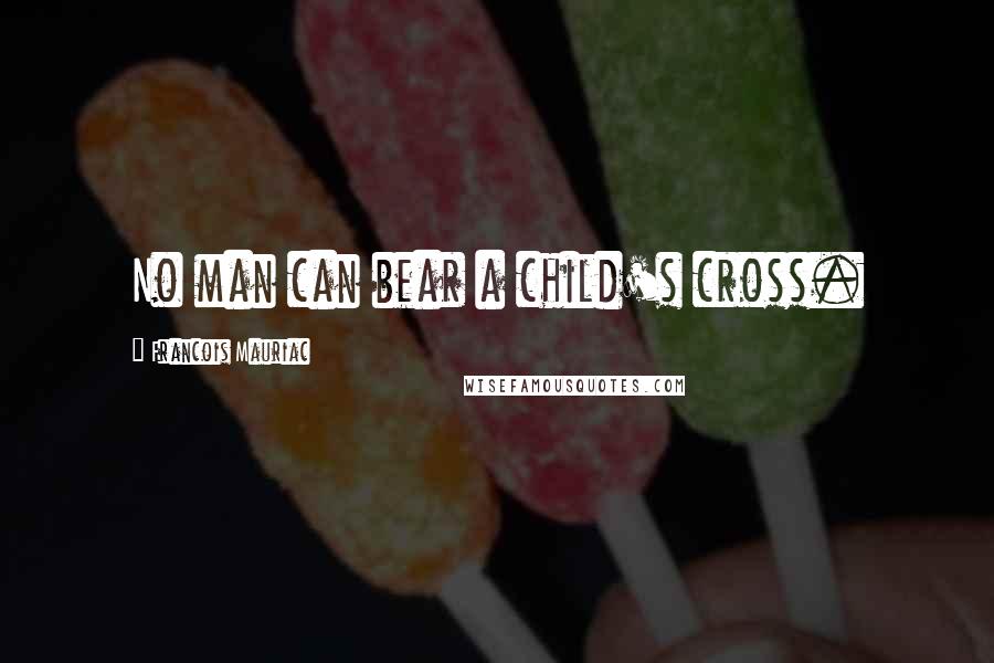 Francois Mauriac Quotes: No man can bear a child's cross.