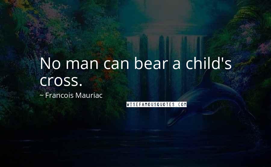 Francois Mauriac Quotes: No man can bear a child's cross.