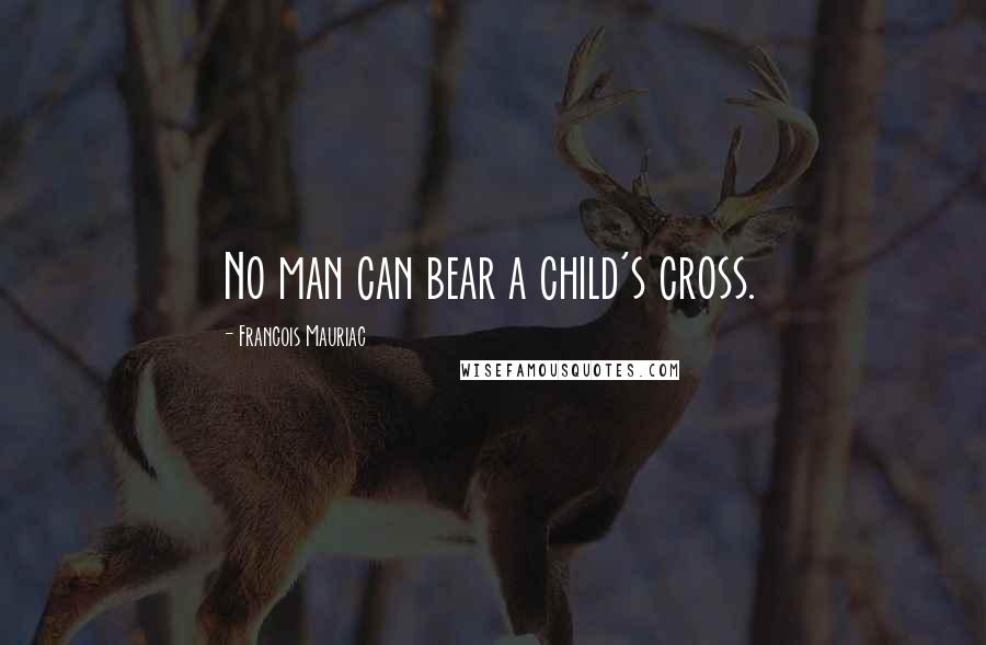 Francois Mauriac Quotes: No man can bear a child's cross.