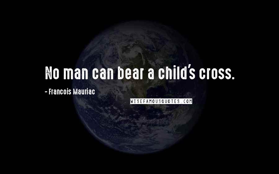 Francois Mauriac Quotes: No man can bear a child's cross.