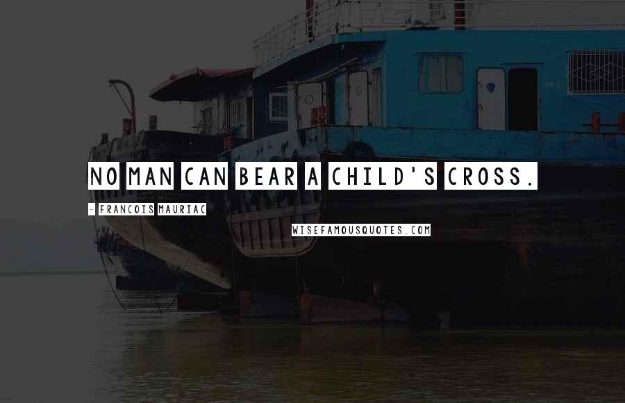 Francois Mauriac Quotes: No man can bear a child's cross.