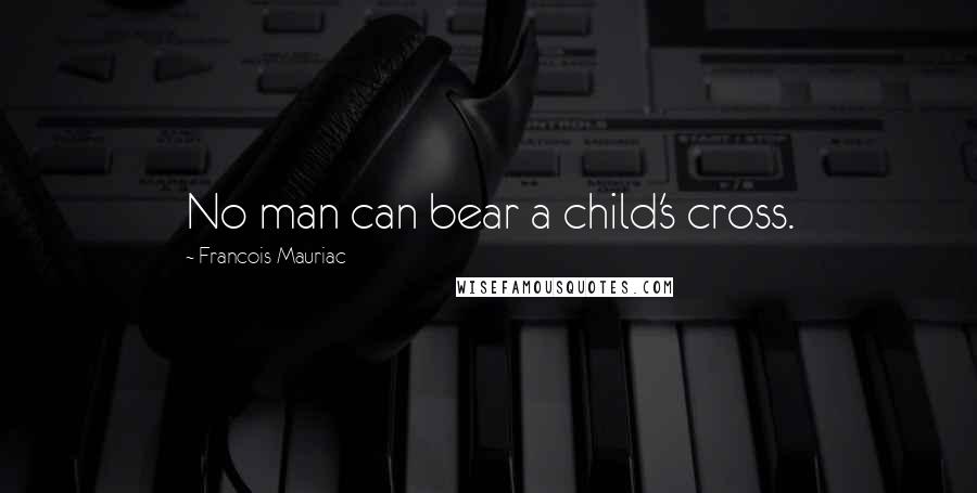 Francois Mauriac Quotes: No man can bear a child's cross.