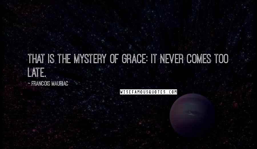 Francois Mauriac Quotes: That is the mystery of grace: it never comes too late.