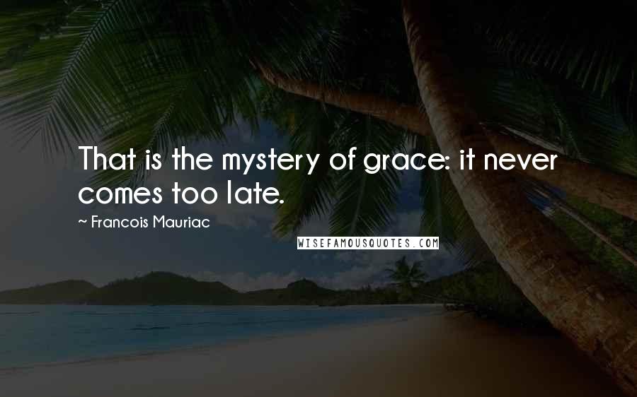 Francois Mauriac Quotes: That is the mystery of grace: it never comes too late.