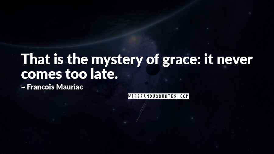 Francois Mauriac Quotes: That is the mystery of grace: it never comes too late.