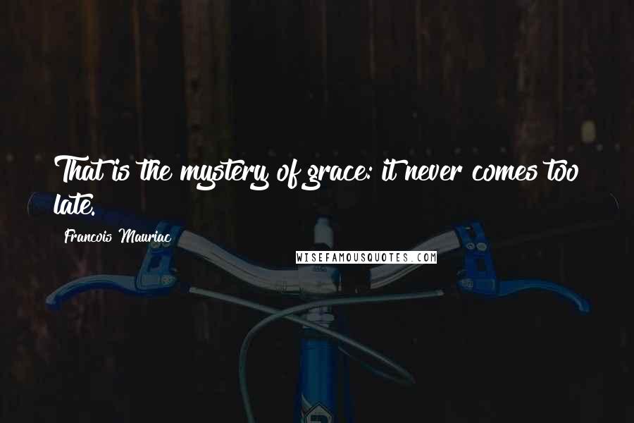 Francois Mauriac Quotes: That is the mystery of grace: it never comes too late.