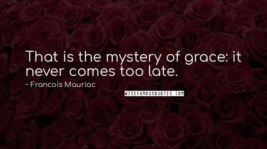 Francois Mauriac Quotes: That is the mystery of grace: it never comes too late.