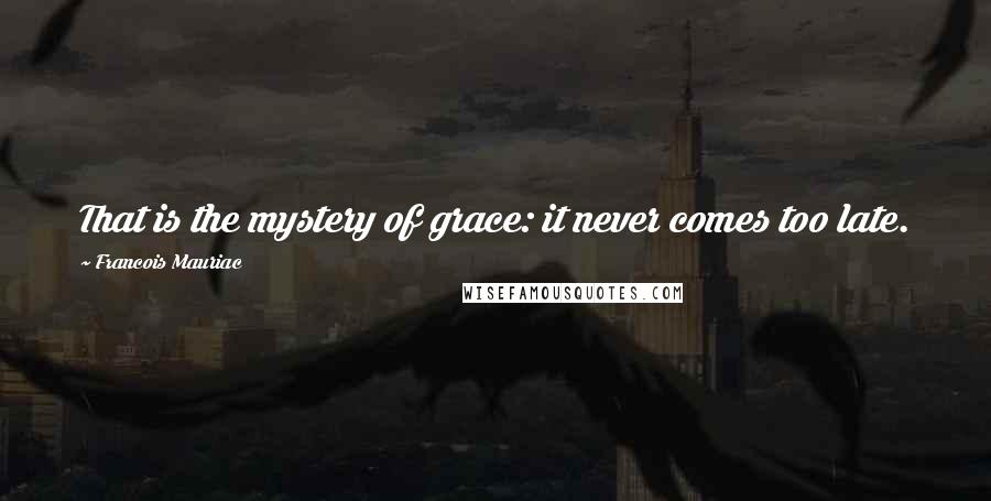 Francois Mauriac Quotes: That is the mystery of grace: it never comes too late.