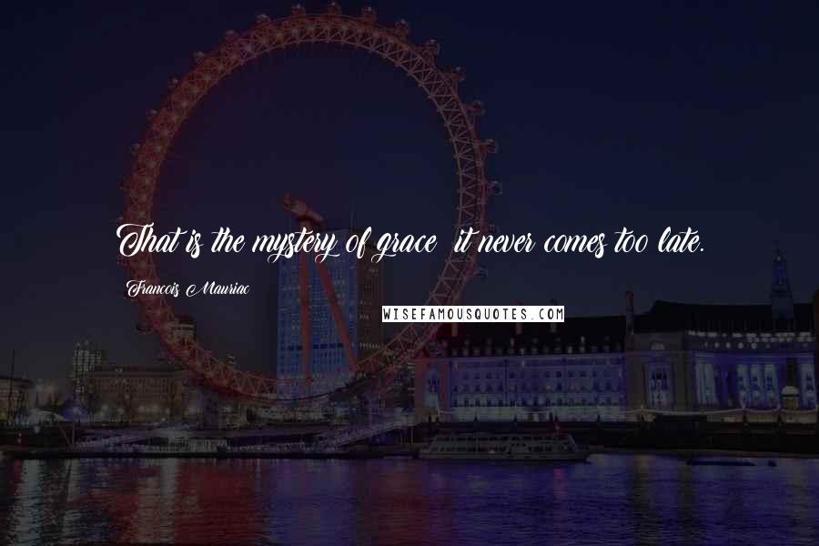 Francois Mauriac Quotes: That is the mystery of grace: it never comes too late.