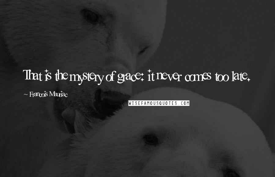 Francois Mauriac Quotes: That is the mystery of grace: it never comes too late.