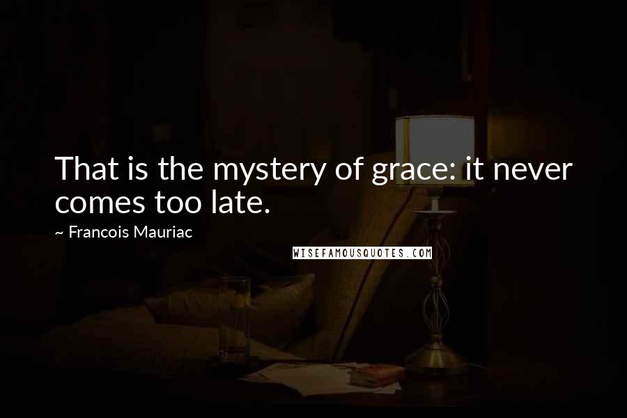 Francois Mauriac Quotes: That is the mystery of grace: it never comes too late.