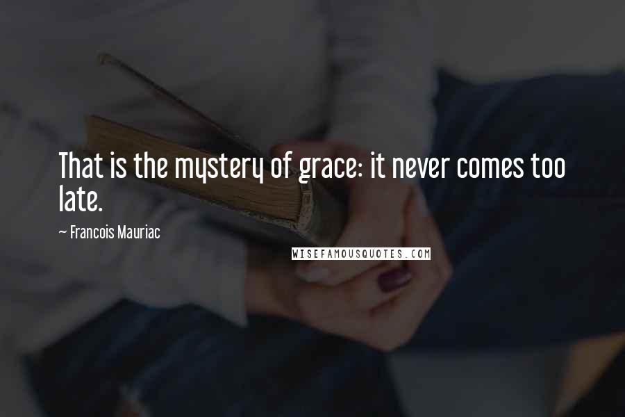 Francois Mauriac Quotes: That is the mystery of grace: it never comes too late.