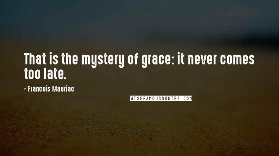 Francois Mauriac Quotes: That is the mystery of grace: it never comes too late.