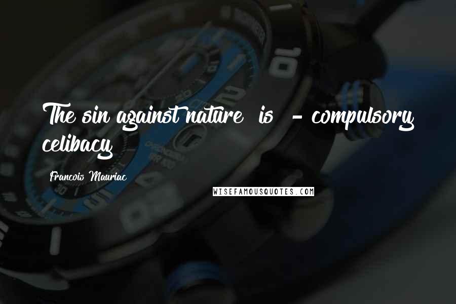 Francois Mauriac Quotes: The sin against nature [is] - compulsory celibacy
