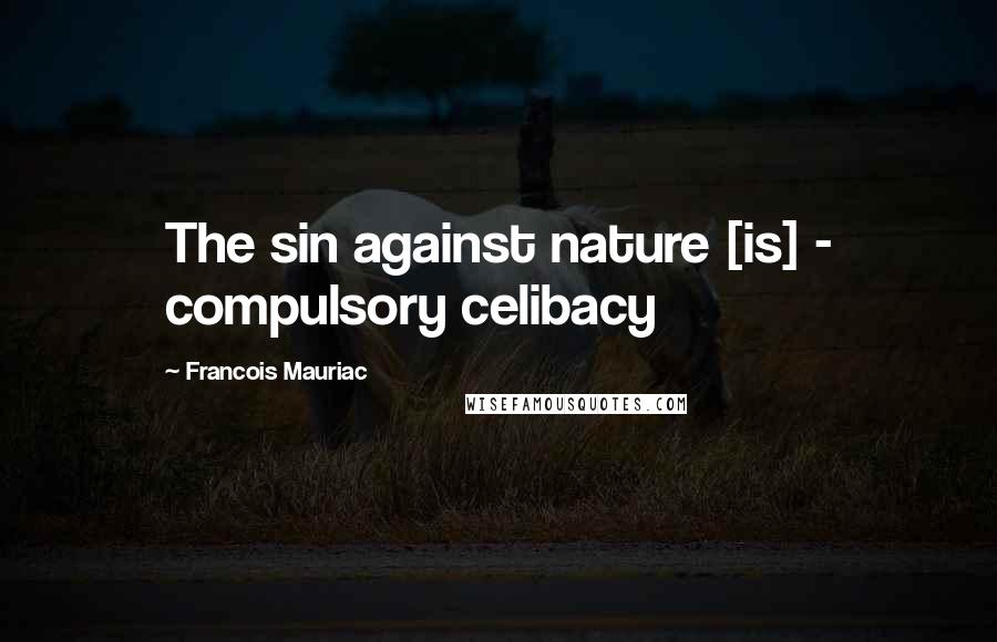 Francois Mauriac Quotes: The sin against nature [is] - compulsory celibacy