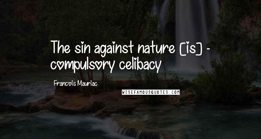 Francois Mauriac Quotes: The sin against nature [is] - compulsory celibacy