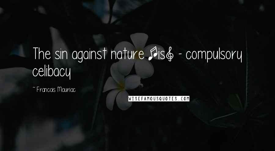 Francois Mauriac Quotes: The sin against nature [is] - compulsory celibacy