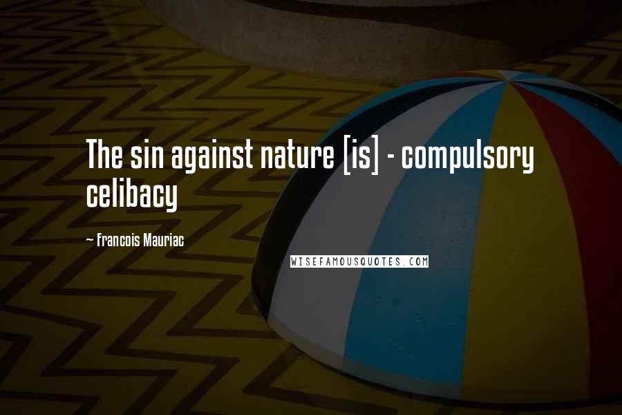 Francois Mauriac Quotes: The sin against nature [is] - compulsory celibacy