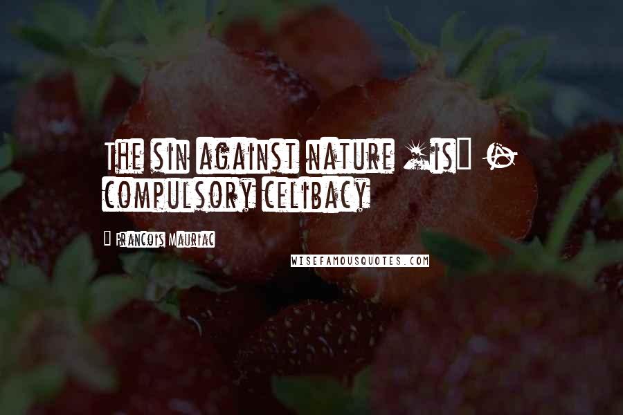 Francois Mauriac Quotes: The sin against nature [is] - compulsory celibacy