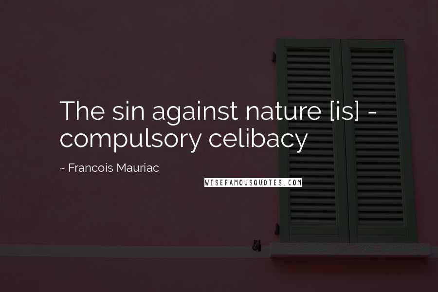 Francois Mauriac Quotes: The sin against nature [is] - compulsory celibacy