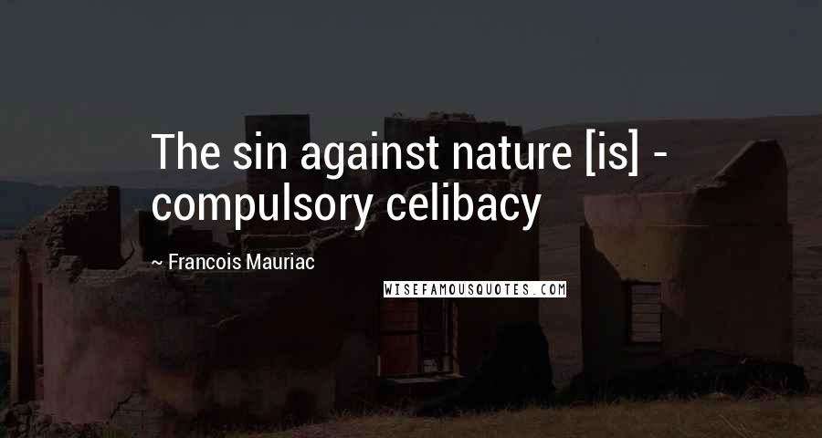 Francois Mauriac Quotes: The sin against nature [is] - compulsory celibacy