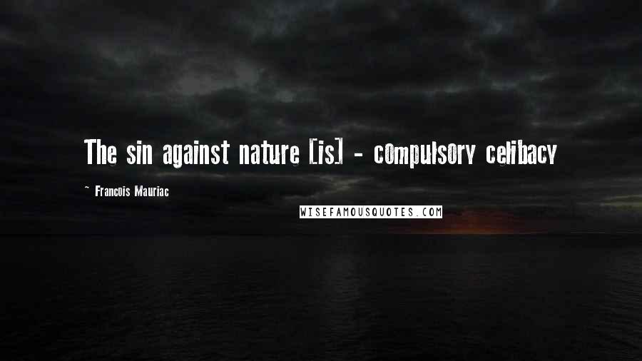 Francois Mauriac Quotes: The sin against nature [is] - compulsory celibacy