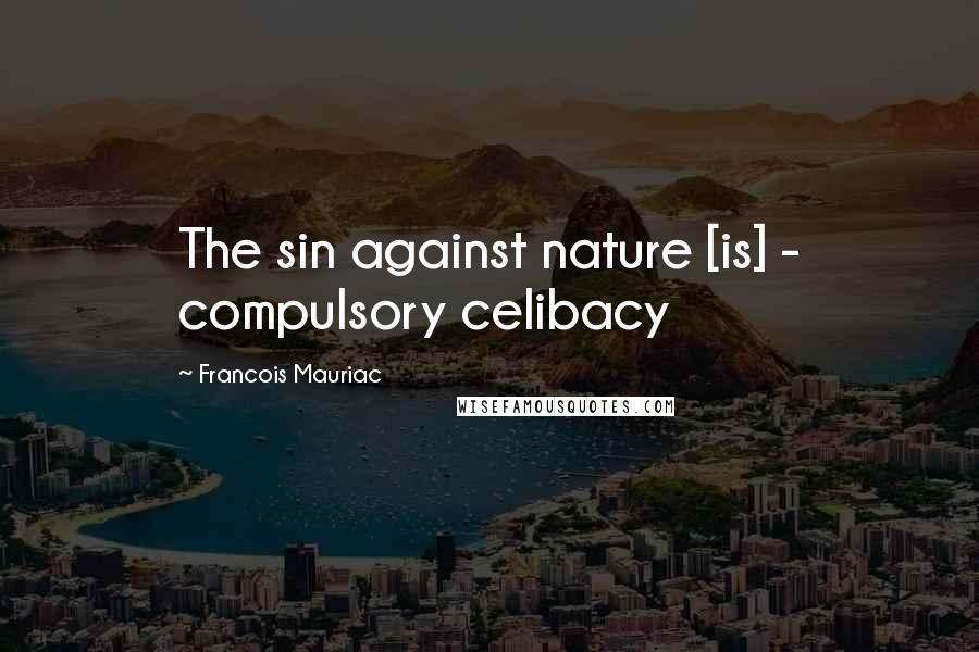 Francois Mauriac Quotes: The sin against nature [is] - compulsory celibacy