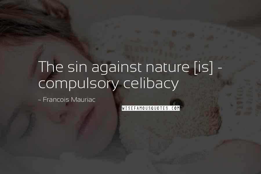 Francois Mauriac Quotes: The sin against nature [is] - compulsory celibacy