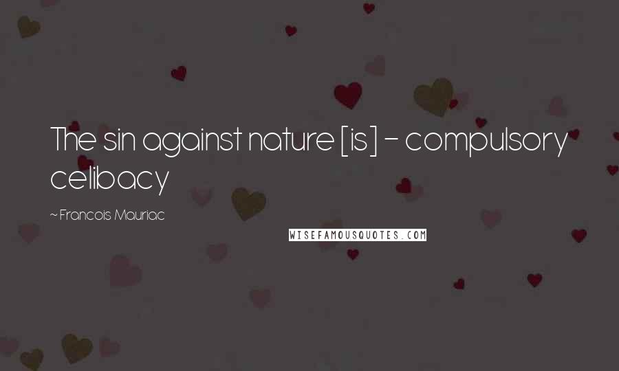Francois Mauriac Quotes: The sin against nature [is] - compulsory celibacy