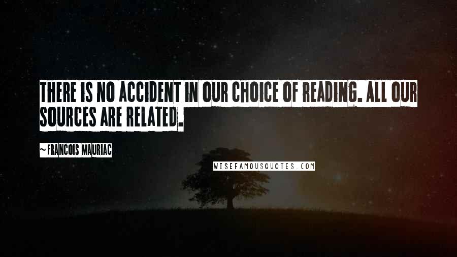 Francois Mauriac Quotes: There is no accident in our choice of reading. All our sources are related.