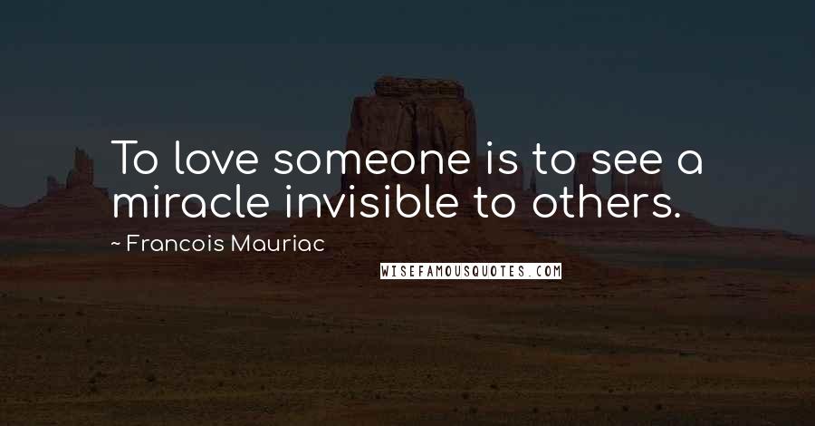 Francois Mauriac Quotes: To love someone is to see a miracle invisible to others.