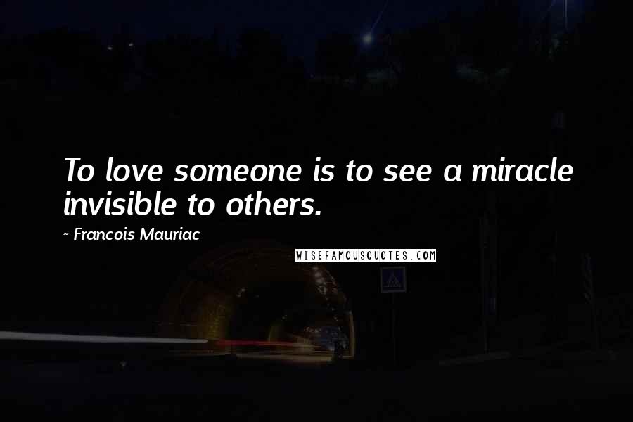 Francois Mauriac Quotes: To love someone is to see a miracle invisible to others.