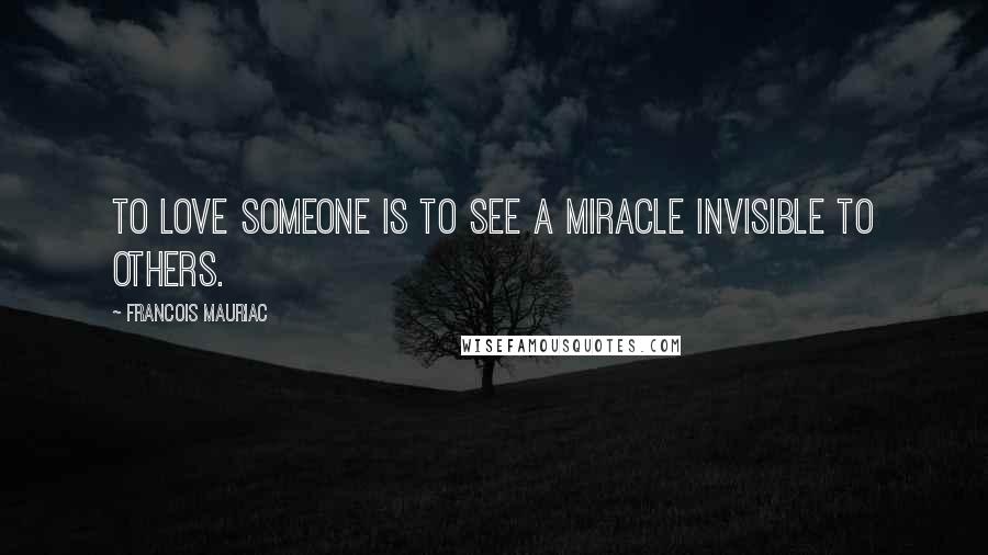 Francois Mauriac Quotes: To love someone is to see a miracle invisible to others.