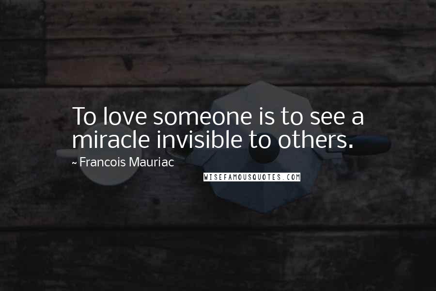 Francois Mauriac Quotes: To love someone is to see a miracle invisible to others.