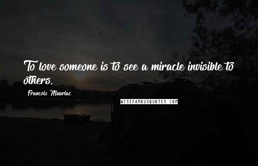 Francois Mauriac Quotes: To love someone is to see a miracle invisible to others.