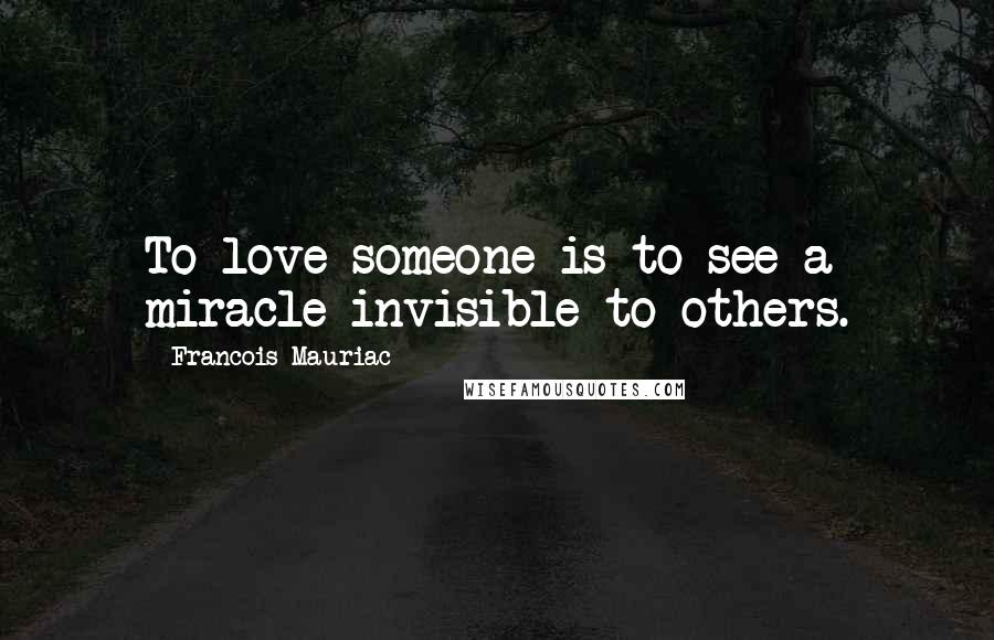 Francois Mauriac Quotes: To love someone is to see a miracle invisible to others.