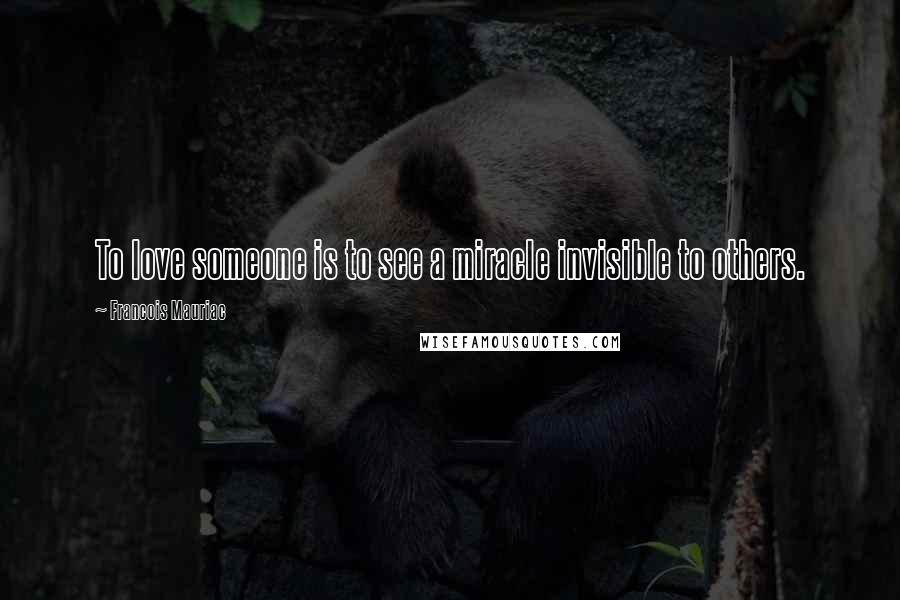 Francois Mauriac Quotes: To love someone is to see a miracle invisible to others.