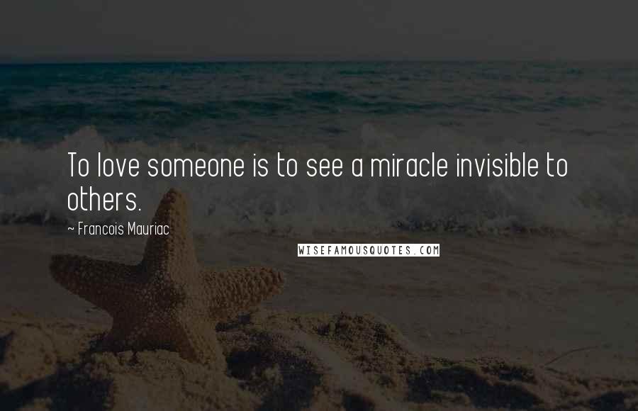 Francois Mauriac Quotes: To love someone is to see a miracle invisible to others.