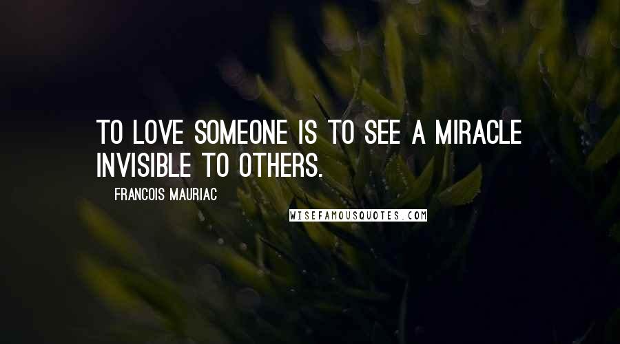 Francois Mauriac Quotes: To love someone is to see a miracle invisible to others.