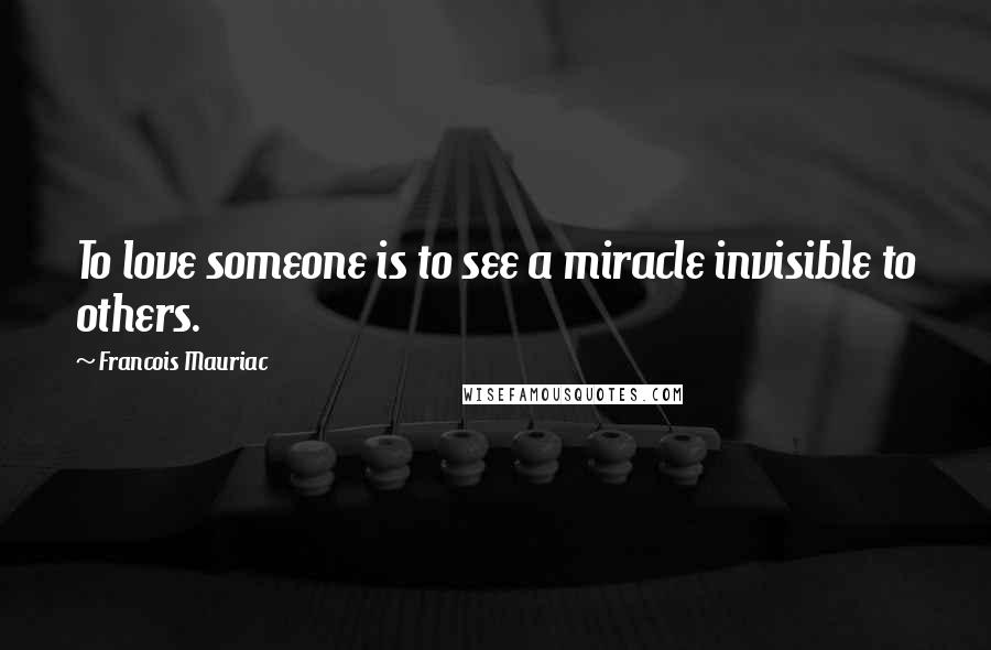 Francois Mauriac Quotes: To love someone is to see a miracle invisible to others.