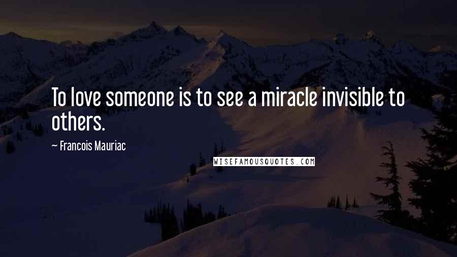 Francois Mauriac Quotes: To love someone is to see a miracle invisible to others.