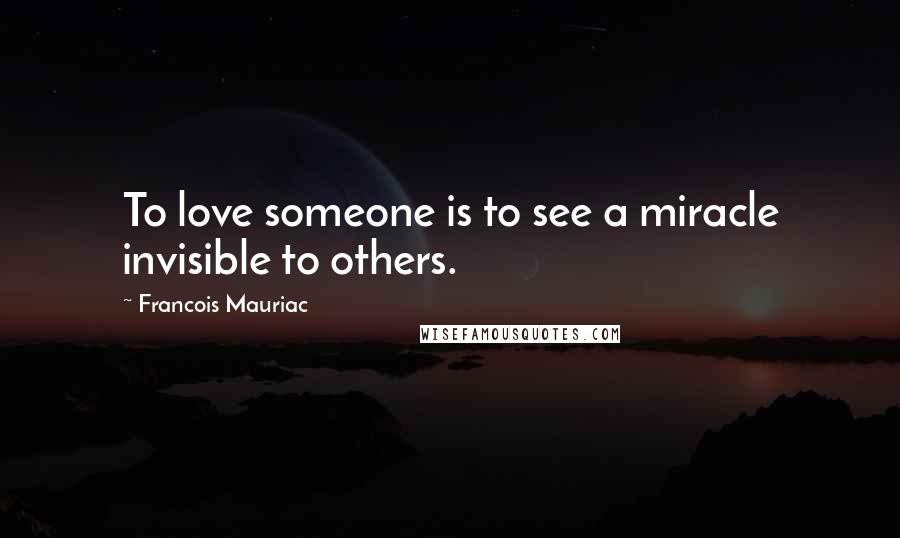 Francois Mauriac Quotes: To love someone is to see a miracle invisible to others.