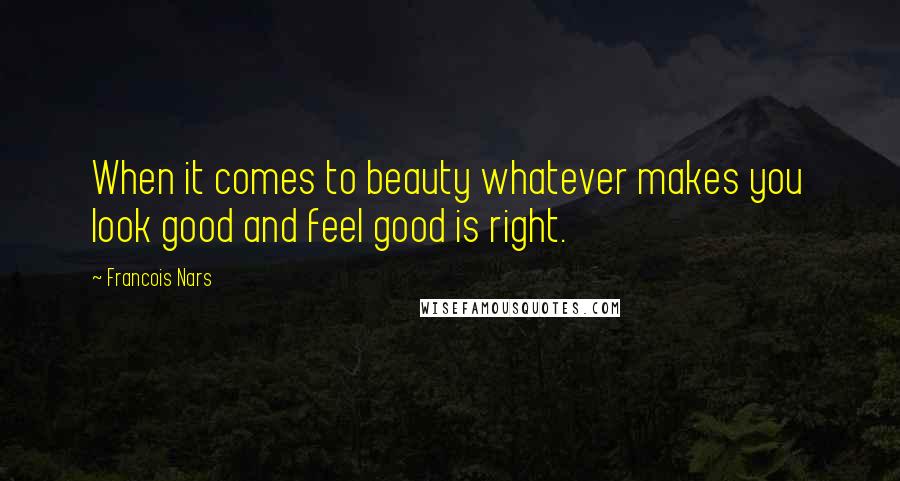 Francois Nars Quotes: When it comes to beauty whatever makes you look good and feel good is right.