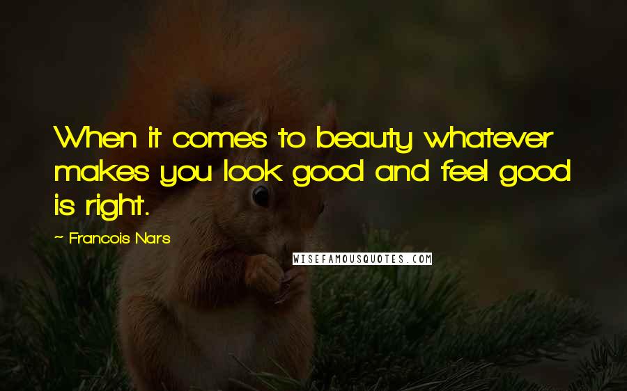 Francois Nars Quotes: When it comes to beauty whatever makes you look good and feel good is right.