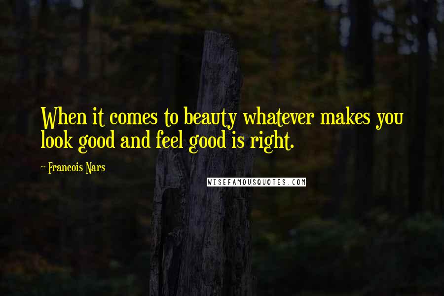 Francois Nars Quotes: When it comes to beauty whatever makes you look good and feel good is right.