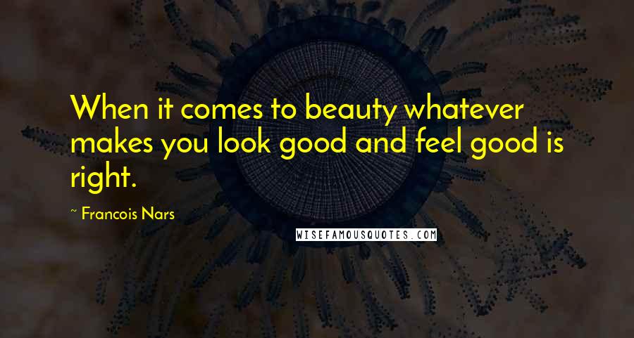 Francois Nars Quotes: When it comes to beauty whatever makes you look good and feel good is right.