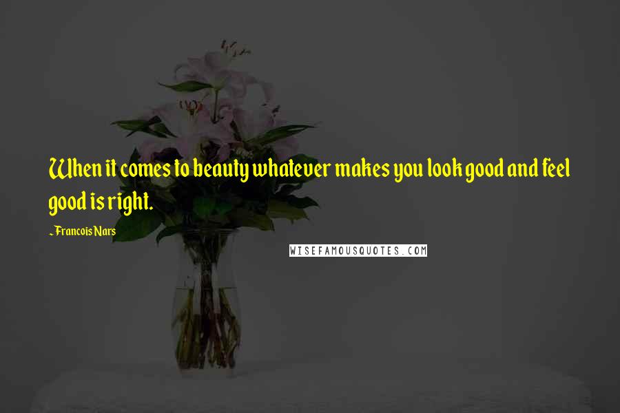 Francois Nars Quotes: When it comes to beauty whatever makes you look good and feel good is right.